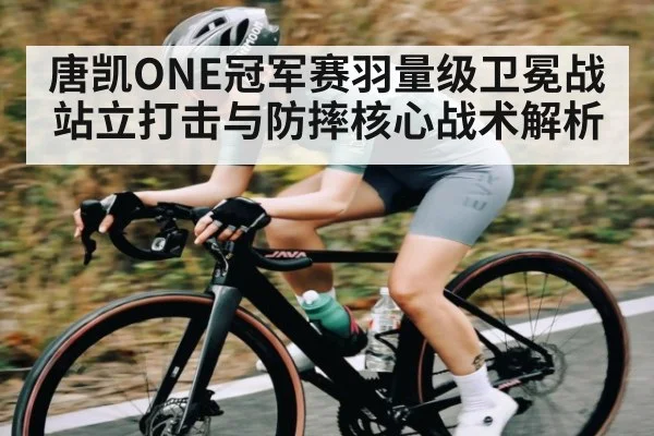 唐凯ONE冠军赛羽量级卫冕战站立打击与防摔核心战术解析（NG28）