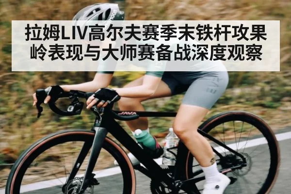 拉姆LIV高尔夫赛季末铁杆攻果岭表现与大师赛备战深度观察（NG28）