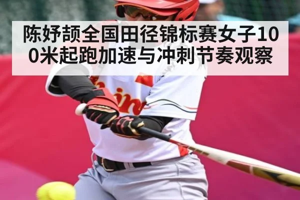 陈妤颉全国田径锦标赛女子100米起跑加速与冲刺节奏观察（NG28）